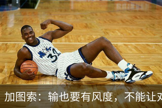 加图索：输也要有风度，不能让对手笑话我们！