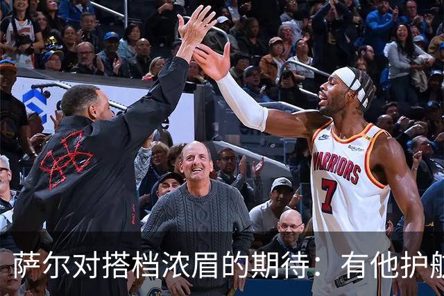 萨尔对搭档浓眉的期待：有他护航，我敢追球如飞！